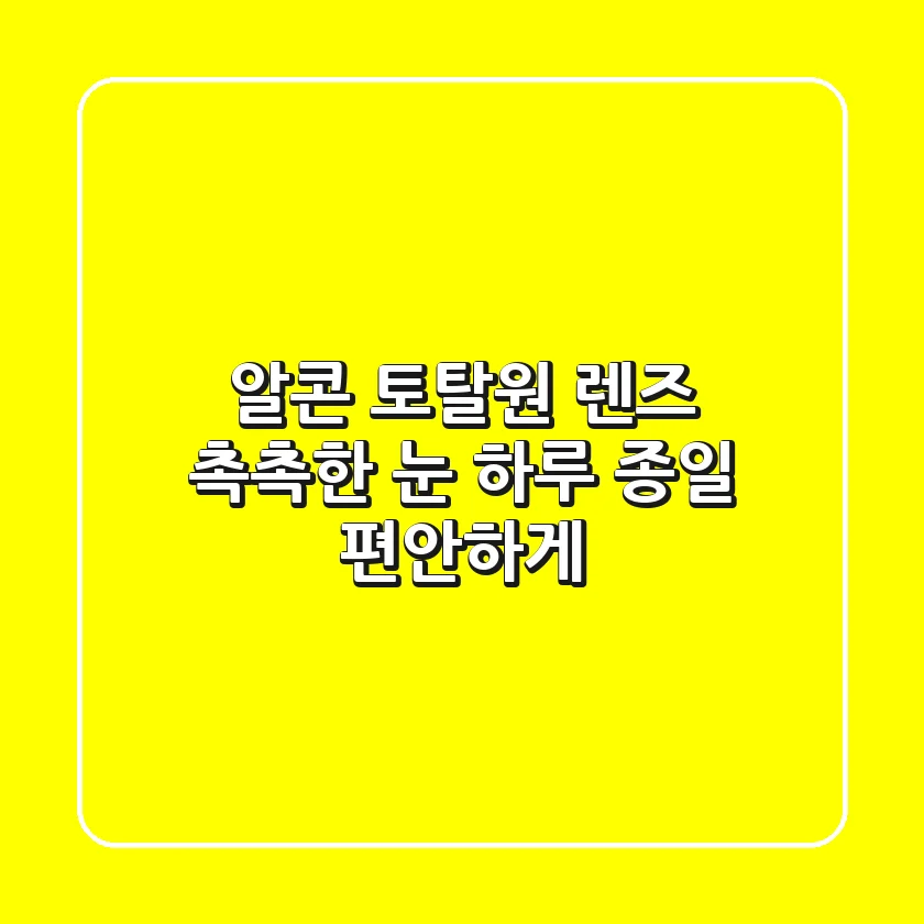 알콘 토탈원 렌즈: 촉촉한 눈, 하루 종일 편안하게!