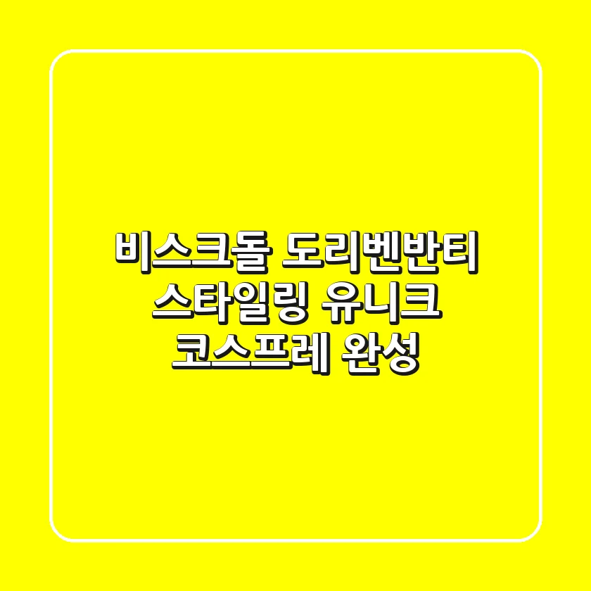비스크돌 도리벤반티 스타일링: 유니크 코스프레 완성!