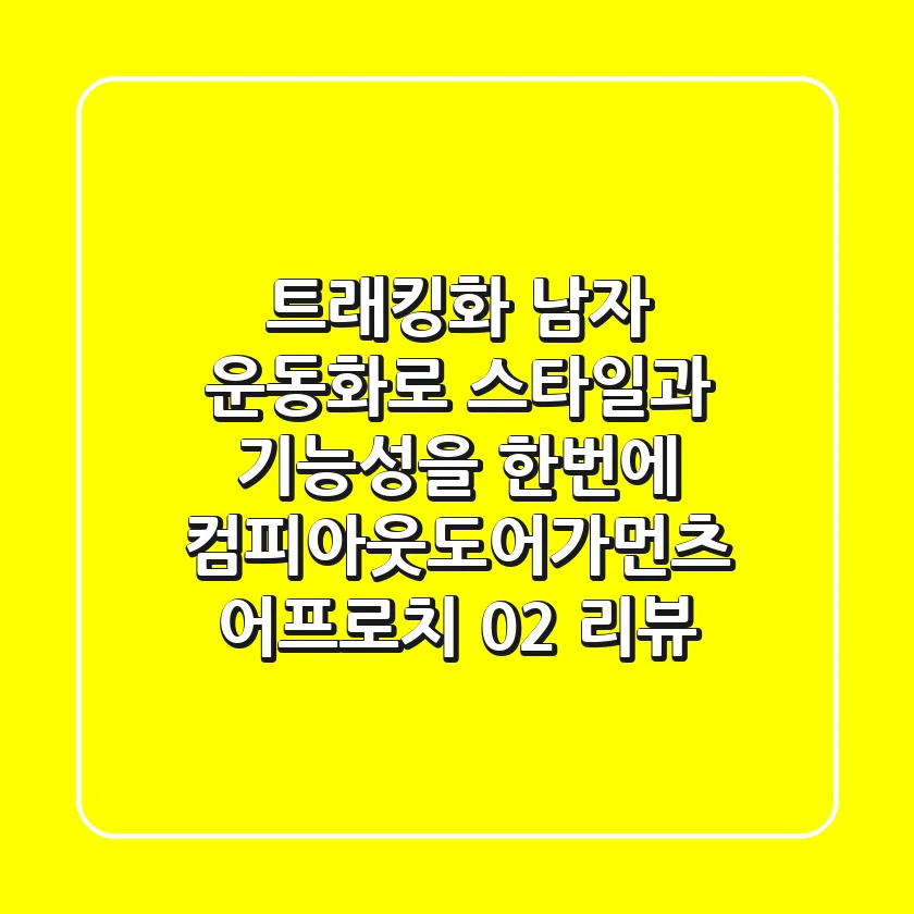트래킹화, 남자 운동화로 스타일과 기능성을 한번에! 컴피아웃도어가먼츠 어프로치 02 리뷰