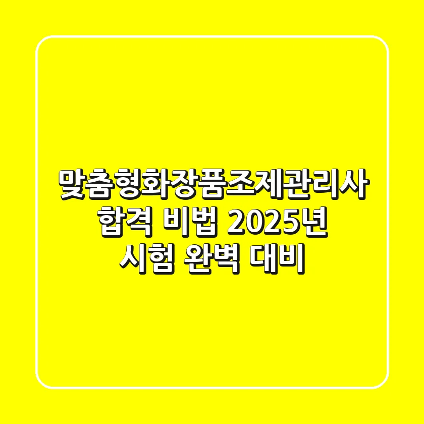 맞춤형화장품조제관리사 합격 비법: 2025년 시험 완벽 대비!