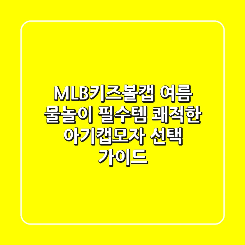 MLB키즈볼캡: 여름 물놀이 필수템, 쾌적한 아기캡모자 선택 가이드