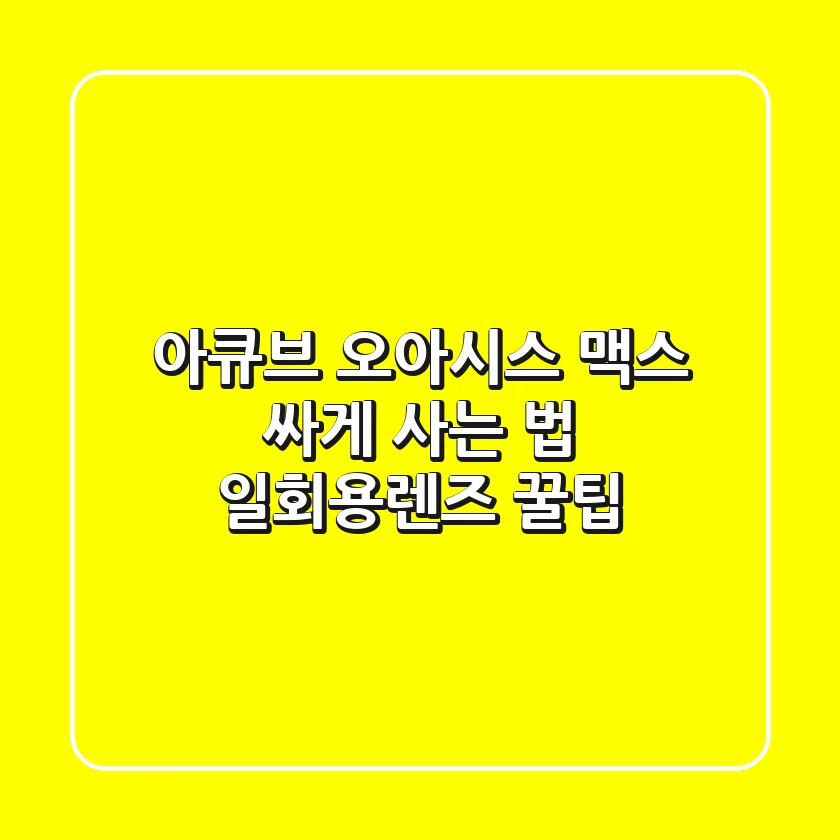 아큐브 오아시스 맥스 싸게 사는 법! [일회용렌즈 꿀팁]