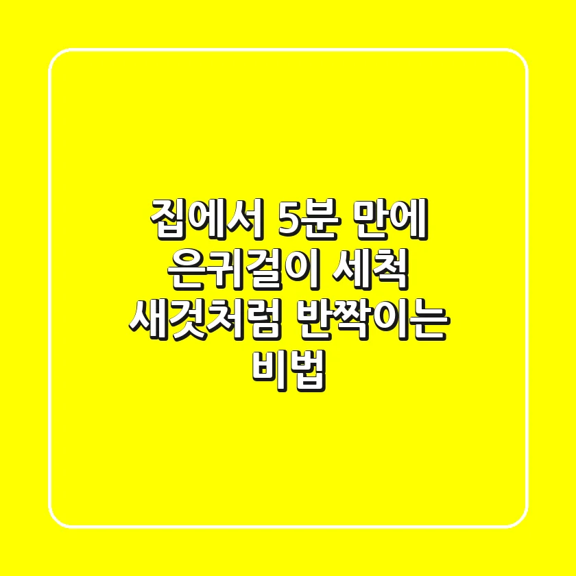 집에서 5분 만에! 은귀걸이 세척, 새것처럼 반짝이는 비법