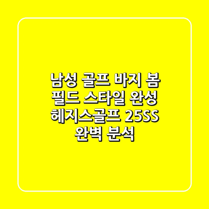 남성 골프 바지, 봄 필드 스타일 완성! 헤지스골프 25SS 완벽 분석
