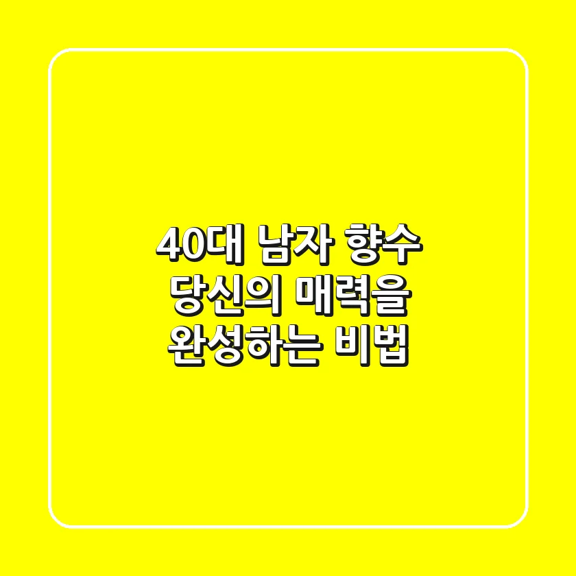 40대 남자 향수, 당신의 매력을 완성하는 비법