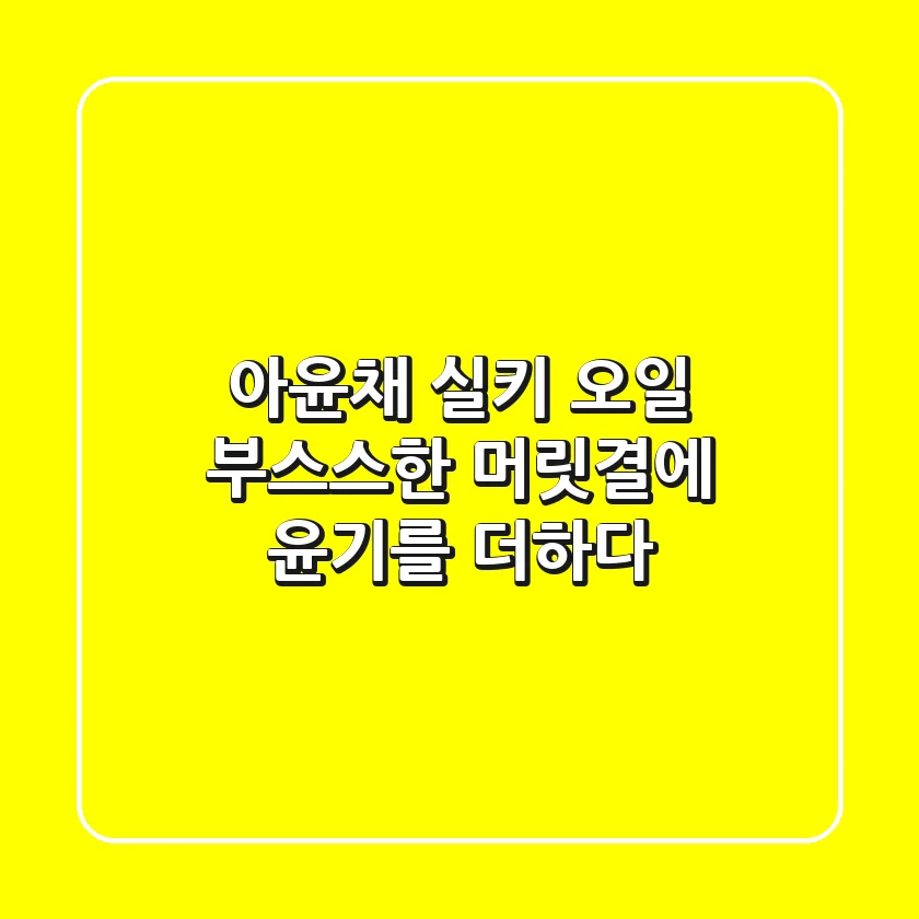 아윤채 실키 오일, 부스스한 머릿결에 윤기를 더하다!