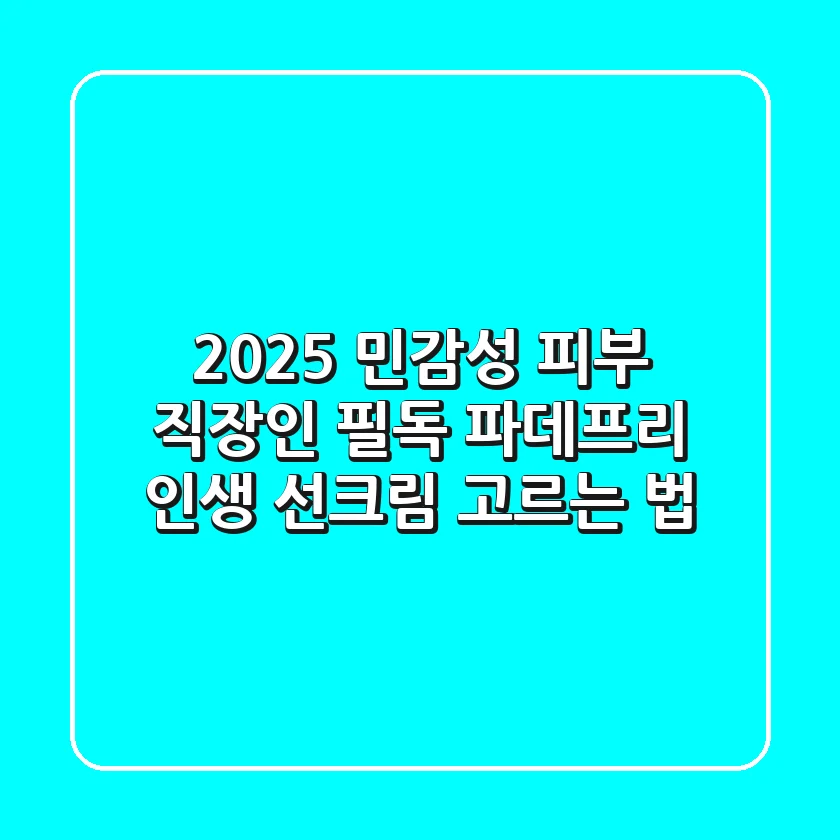2025 민감성 피부 직장인 필독! 파데프리 '인생 선크림' 고르는 법