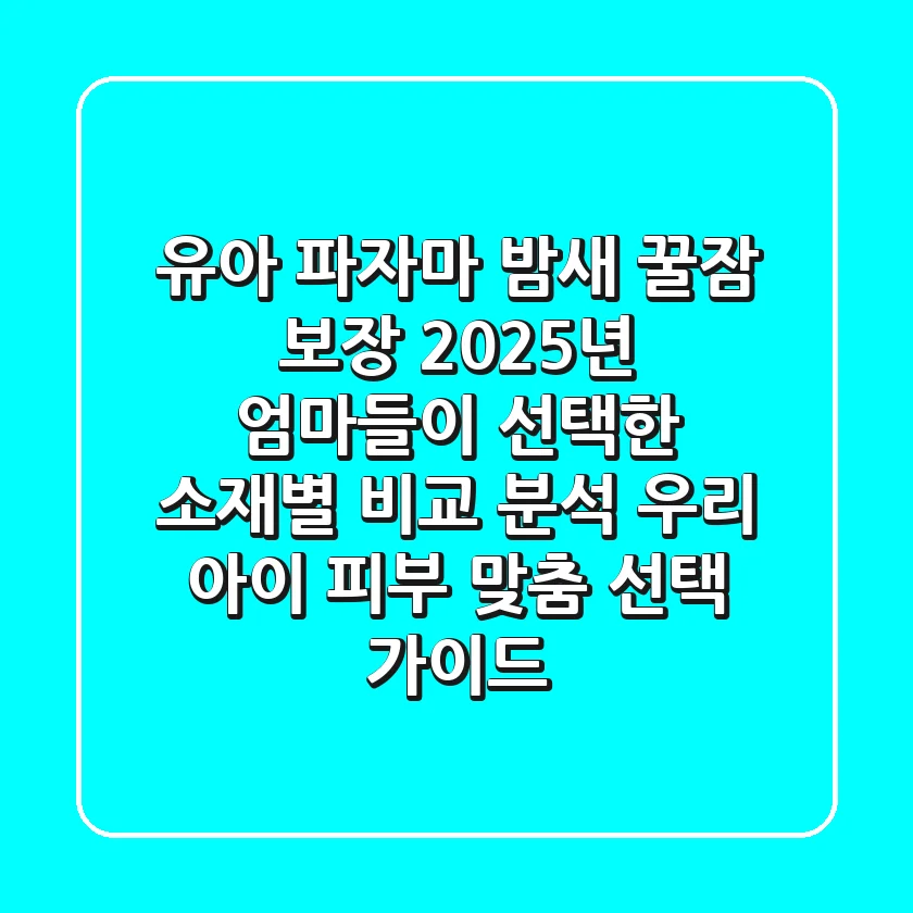 유아 파자마, 밤새 꿀잠 보장! 2025년 엄마들이 선택한 소재별 비교 분석 & 우리 아이 피부 맞춤 선택 가이드