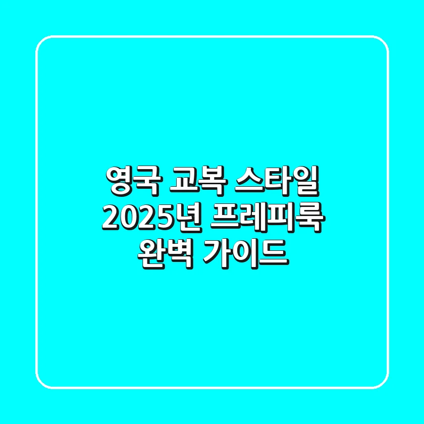 영국 교복 스타일, 2025년 프레피룩 완벽 가이드: 🇬🇧→🇰🇷