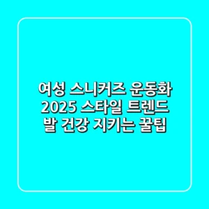 여성 스니커즈 운동화: 2025 스타일 트렌드 & 발 건강 지키는 꿀팁