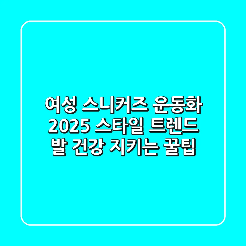 여성 스니커즈 운동화: 2025 스타일 트렌드 & 발 건강 지키는 꿀팁