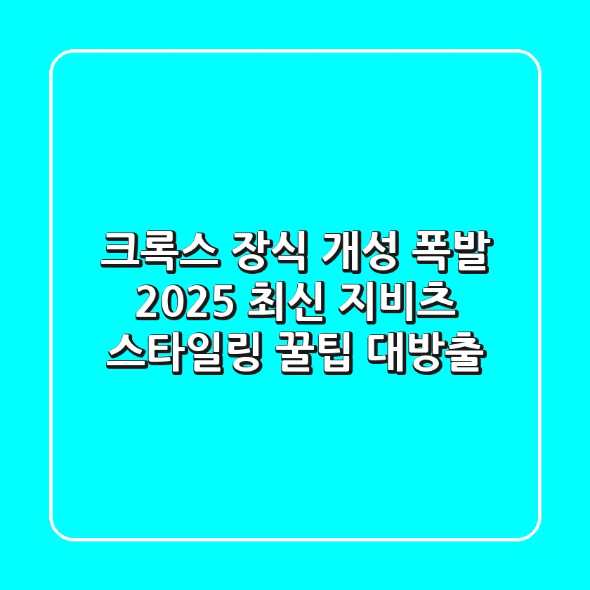 크록스 장식: ✨개성 폭발!✨ 2025 최신 지비츠 스타일링 꿀팁 대방출