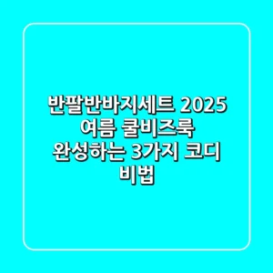 반팔반바지세트: 2025 여름, 쿨비즈룩 완성하는 3가지 코디 비법