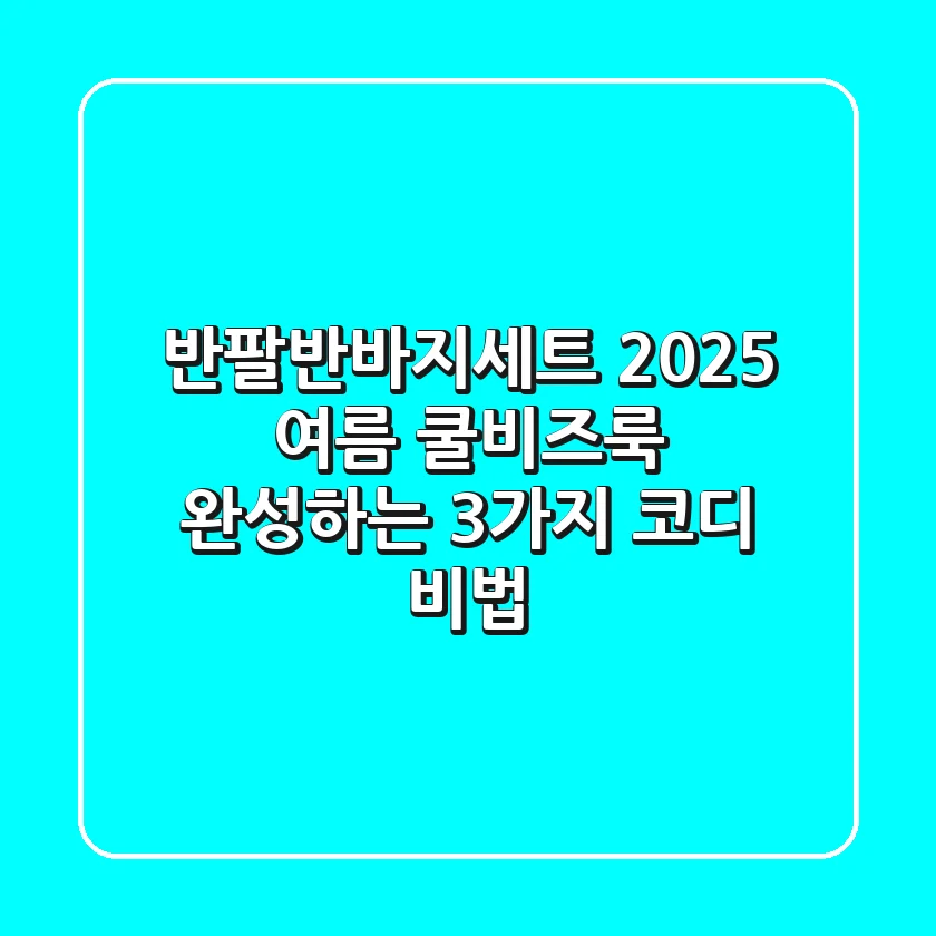 반팔반바지세트: 2025 여름, 쿨비즈룩 완성하는 3가지 코디 비법