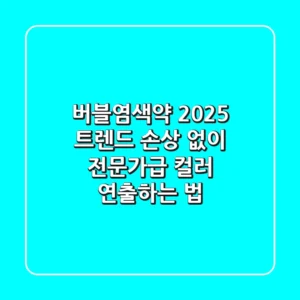 버블염색약 2025 트렌드: 손상 없이 전문가급 컬러 연출하는 법
