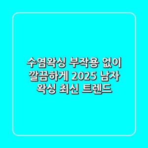 수염왁싱 부작용 없이 깔끔하게! 2025 남자 왁싱 최신 트렌드