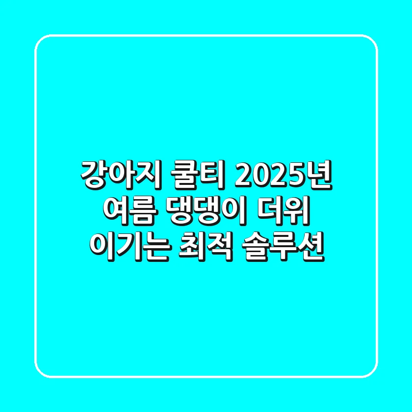강아지 쿨티? 2025년 여름, 댕댕이 더위 이기는 최적 솔루션!