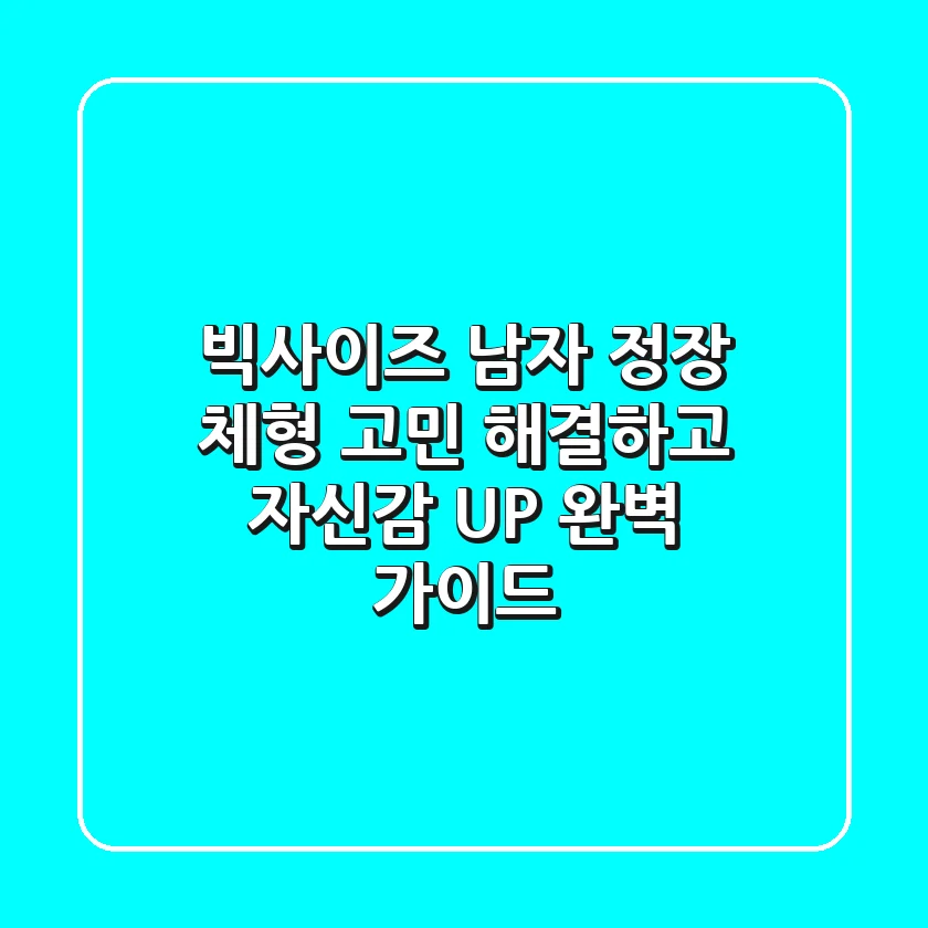 빅사이즈 남자 정장: 체형 고민 해결하고 자신감 UP! 완벽 가이드