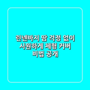 린넨바지: 땀 걱정 없이 시원하게! 체형 커버 비법 공개