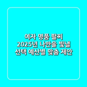 여자 명품 팔찌: 2025년, 나만을 빛낼 선택, 예산별 맞춤 제안