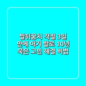 발뒤꿈치 각질, 3일 만에 아기 발로! 10년 묵은 고민 해결 비법