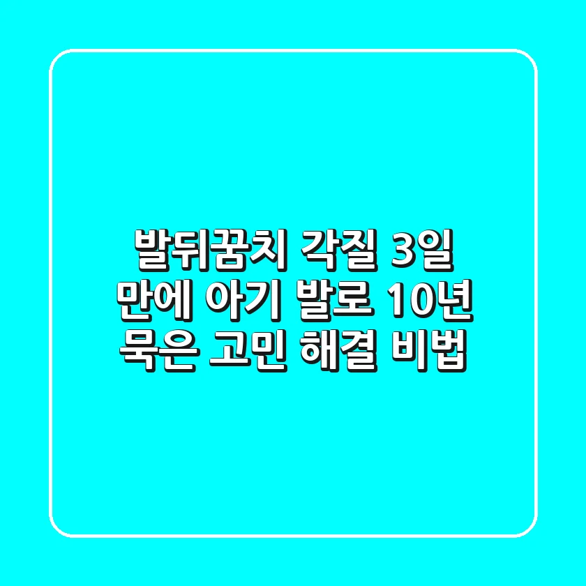 발뒤꿈치 각질, 3일 만에 아기 발로! 10년 묵은 고민 해결 비법