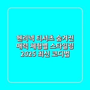 헨리넥 티셔츠: 숨겨진 매력, 체형별 스타일링 & 2025 최신 코디법