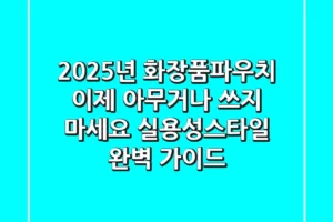 2025년 화장품파우치, 이제 아무거나 쓰지 마세요: 실용성+스타일 완벽 가이드