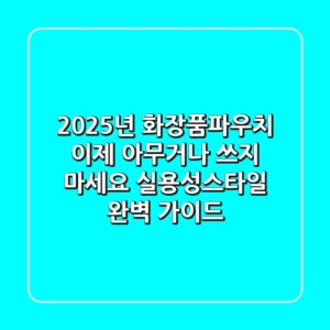 2025년 화장품파우치, 이제 아무거나 쓰지 마세요: 실용성+스타일 완벽 가이드