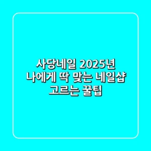 사당네일, 2025년 나에게 딱 맞는 네일샵 고르는 꿀팁!