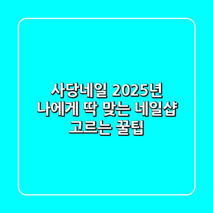 사당네일, 2025년 나에게 딱 맞는 네일샵 고르는 꿀팁!