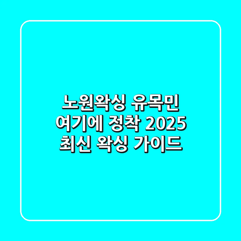 노원왁싱 유목민, 여기에 정착! 2025 최신 왁싱 가이드