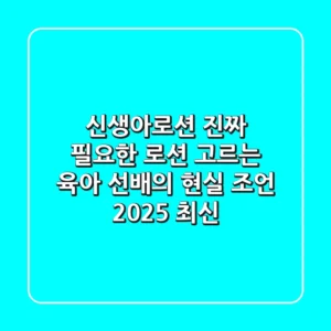 신생아로션, 진짜 필요한 로션 고르는 육아 선배의 현실 조언 (2025 최신)