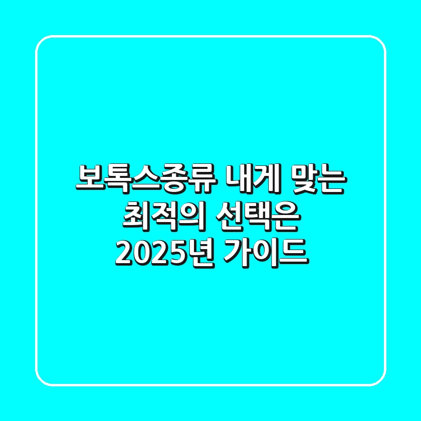 보톡스종류, 내게 맞는 최적의 선택은? 2025년 가이드