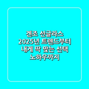 겐조 선글라스, 2025년 트렌드부터 내게 딱 맞는 선택 노하우까지!