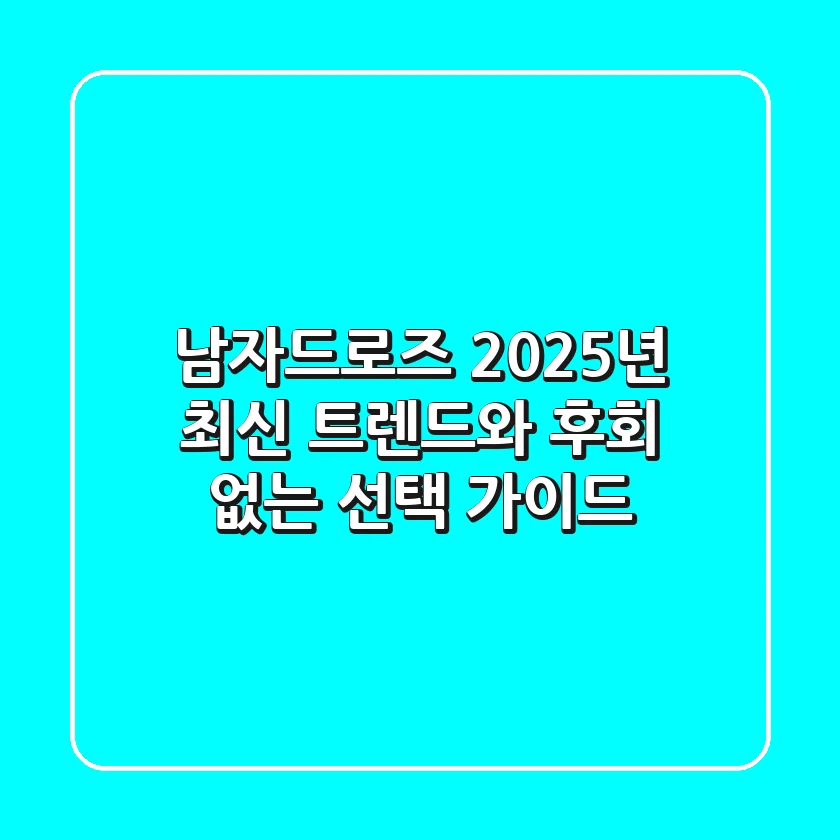 남자드로즈, 2025년 최신 트렌드와 후회 없는 선택 가이드