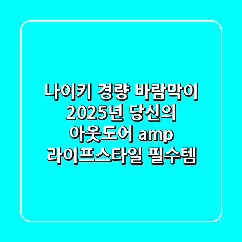 나이키 경량 바람막이: 2025년 당신의 아웃도어 & 라이프스타일 필수템
