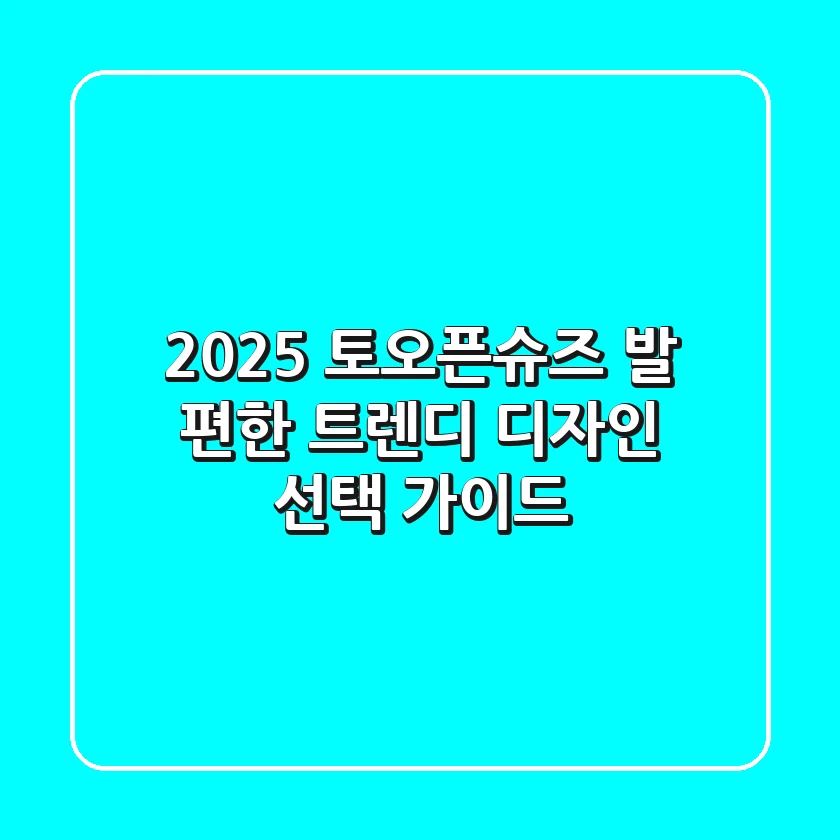 2025 토오픈슈즈, 발 편한 트렌디 디자인 선택 가이드