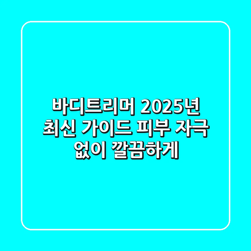바디트리머, 2025년 최신 가이드: 피부 자극 없이 깔끔하게!