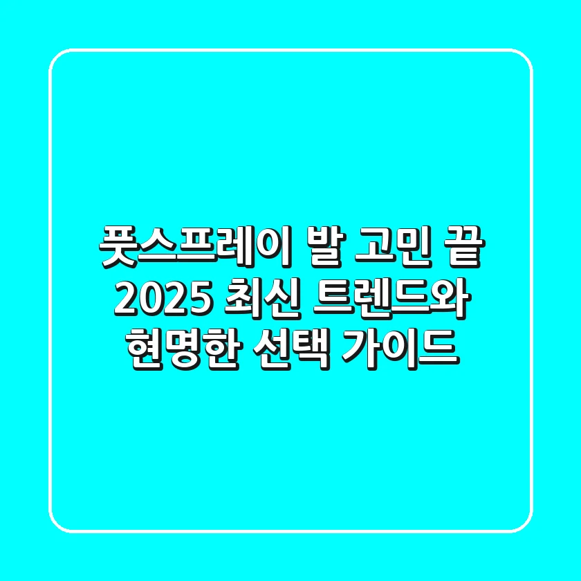 풋스프레이, 발 고민 끝! 2025 최신 트렌드와 현명한 선택 가이드