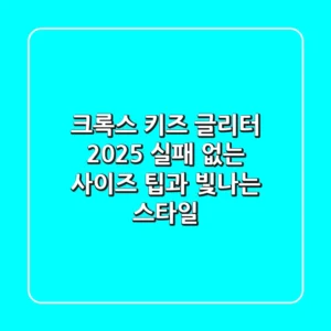 크록스 키즈 글리터 2025: 실패 없는 사이즈 팁과 빛나는 스타일!