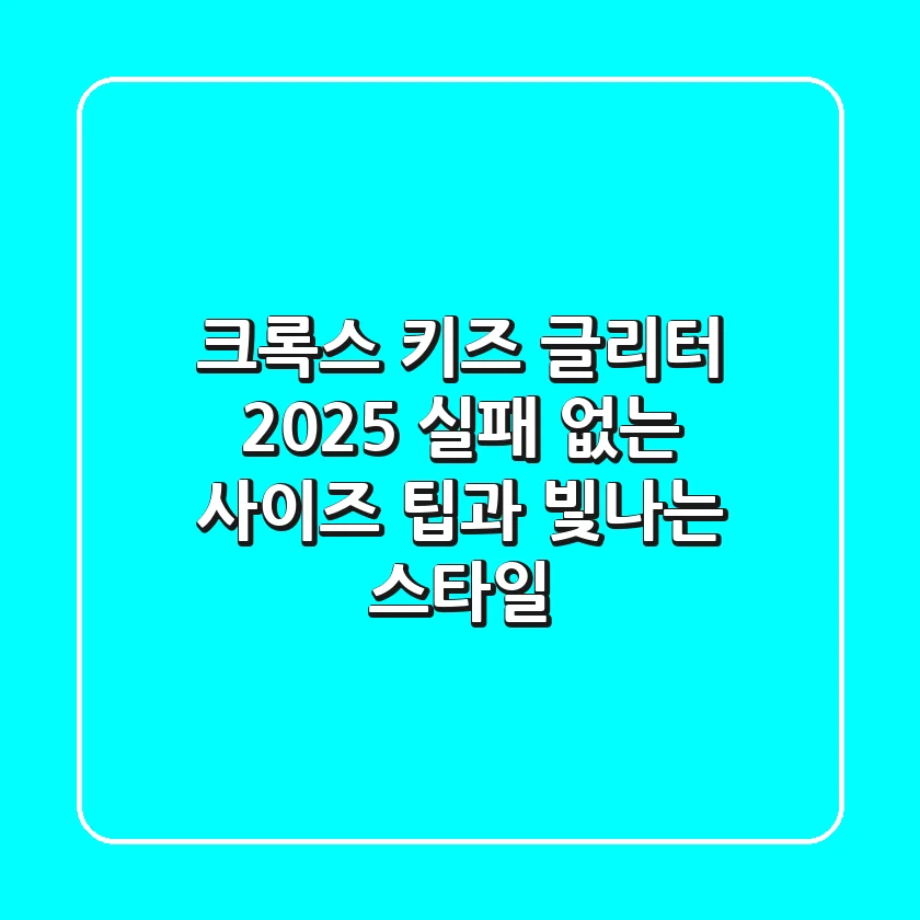 크록스 키즈 글리터 2025: 실패 없는 사이즈 팁과 빛나는 스타일!