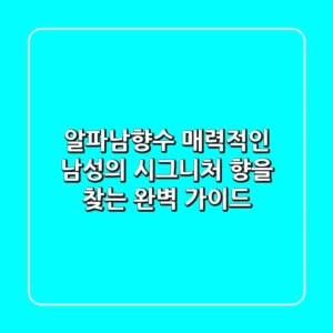 알파남향수: 매력적인 남성의 시그니처 향을 찾는 완벽 가이드