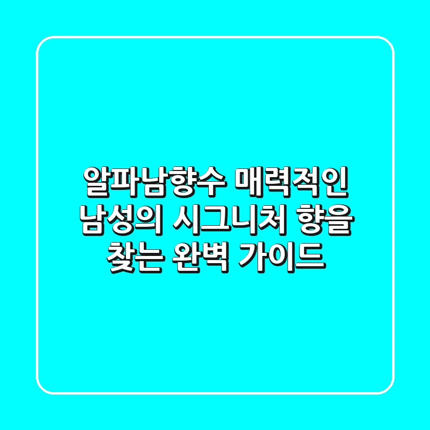 알파남향수: 매력적인 남성의 시그니처 향을 찾는 완벽 가이드
