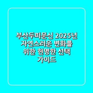 부산두피문신, 2025년 자연스러운 변화를 위한 현명한 선택 가이드