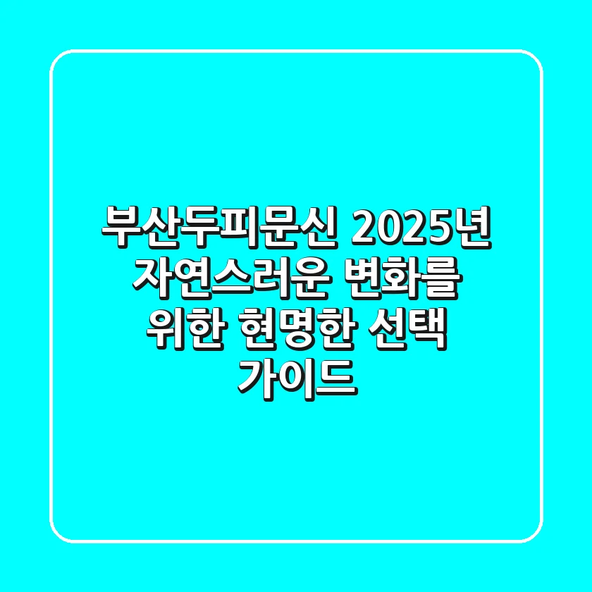 부산두피문신, 2025년 자연스러운 변화를 위한 현명한 선택 가이드
