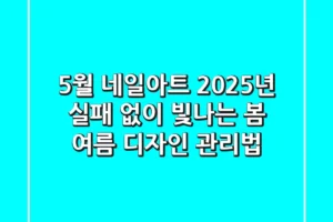 5월 네일아트: 2025년 실패 없이 빛나는 봄 여름 디자인 & 관리법