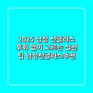2025 남성 선글라스, 후회 없이 고르는 실전 팁 (남성선글라스추천)