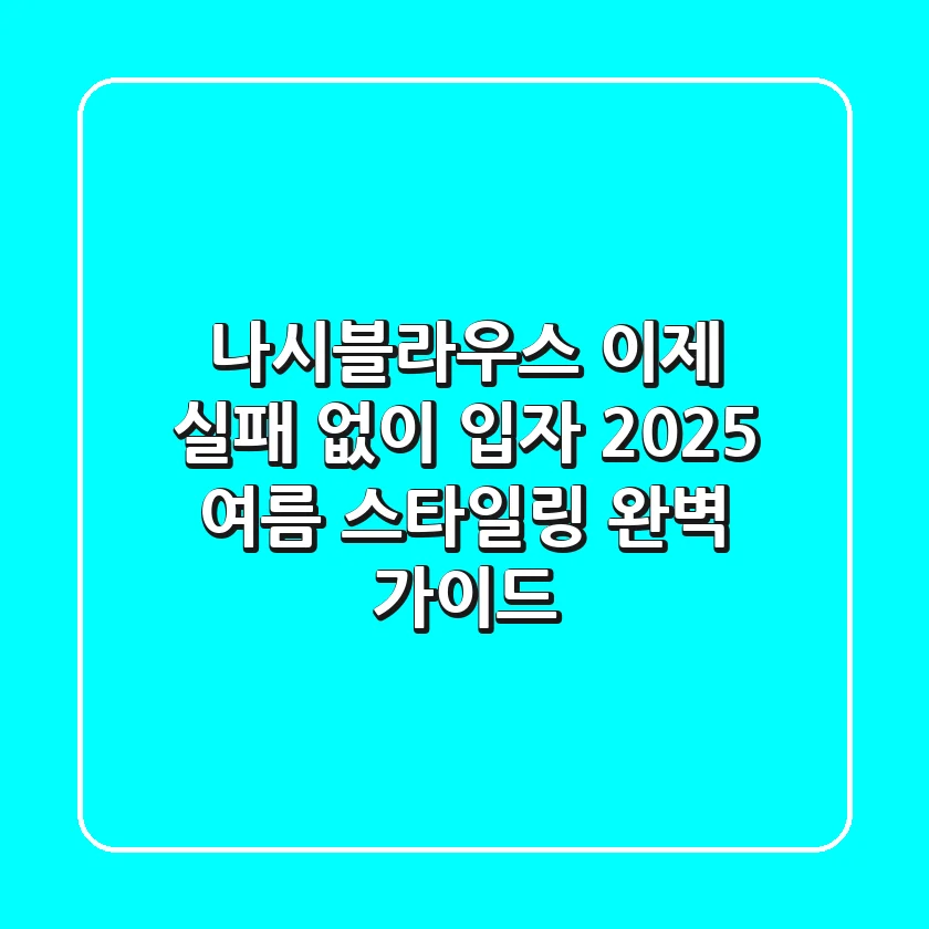 나시블라우스, 이제 실패 없이 입자! 2025 여름 스타일링 완벽 가이드