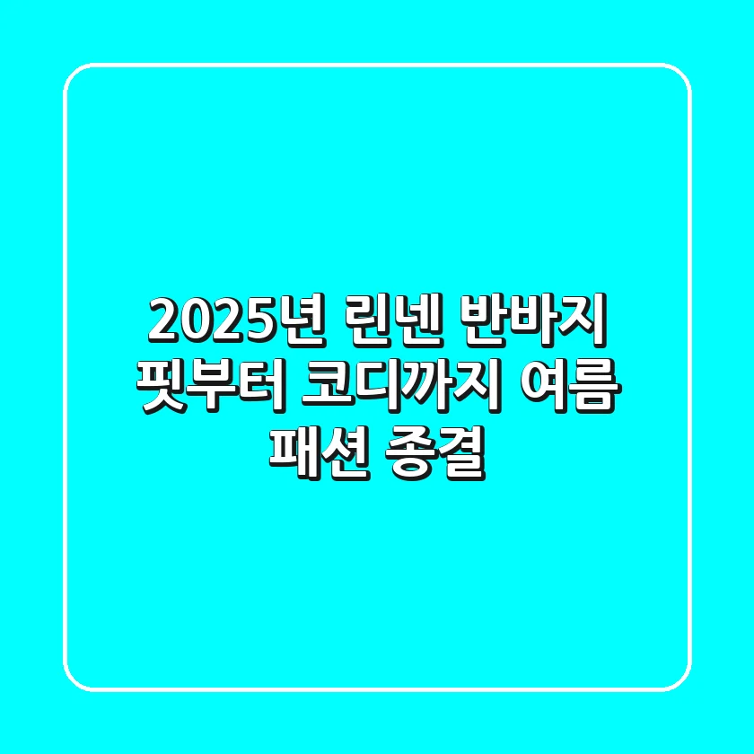 2025년 린넨 반바지, 핏부터 코디까지 여름 패션 종결!